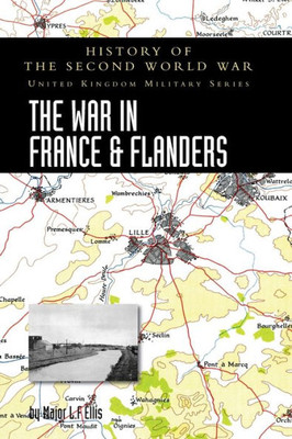 The War In France And Flanders 1939-1940: History Of The Second World War: United Kingdom Military Series: Official Campaign History