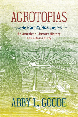 Agrotopias: An American Literary History Of Sustainability