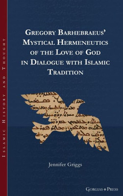 Gregory Barhebraeus' Mystical Hermeneutics Of The Love Of God In Dialogue With Islamic Tradition: - (Islamic History And Thought)