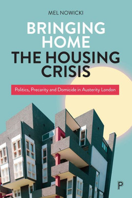 Bringing Home The Housing Crisis: Politics, Precarity And Domicide In Austerity London