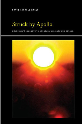 Struck By Apollo: Hölderlin's Journeys To Bordeaux And Back And Beyond (Suny Series In Insinuations: Philosophy, Psychoanalysis, Literature)