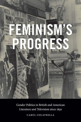 Feminism's Progress: Gender Politics In British And American Literature And Television Since 1830 (Suny In Feminist Criticism And Theory)
