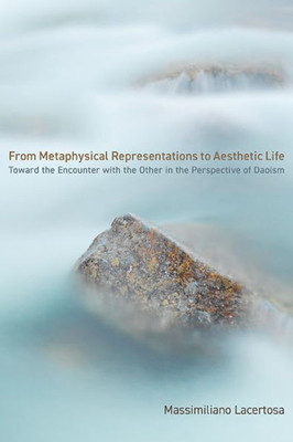 From Metaphysical Representations To Aesthetic Life: Toward The Encounter With The Other In The Perspective Of Daoism (Suny In Chinese Philosophy And Culture)