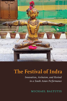 The Festival Of Indra: Innovation, Archaism, And Revival In A South Asian Performance (The Suny In Hindu Studies)