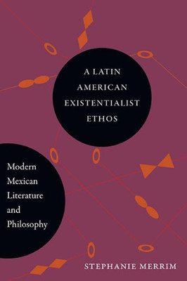 A Latin American Existentialist Ethos: Modern Mexican Literature And Philosophy (Suny Series In Latin American And Iberian Thought And Culture)
