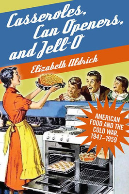 Casseroles, Can Openers, And Jell-O: American Food And The Cold War, 1947-1959