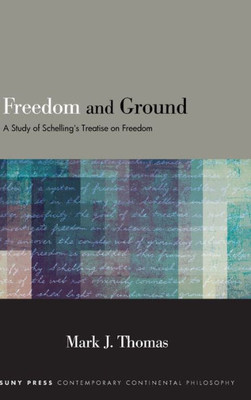 Freedom And Ground: A Study Of Schelling's Treatise On Freedom (Suny Series In Contemporary Continental Philosophy)