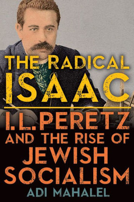 The Radical Isaac: I. L. Peretz And The Rise Of Jewish Socialism (The Suny In Contemporary Jewish Literature And Culture)