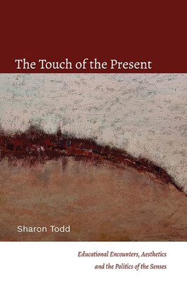 The Touch Of The Present: Educational Encounters, Aesthetics, And The Politics Of The Senses (Suny Series, Transforming Subjects: Psychoanalysis, Culture,)