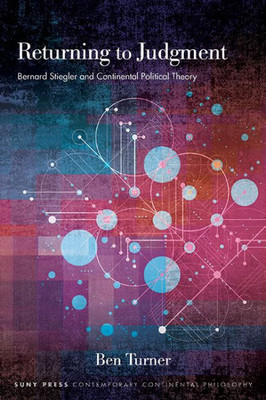 Returning To Judgment: Bernard Stiegler And Continental Political Theory (The Suny In Contemporary Continental Philosophy)