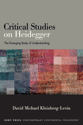 Critical Studies On Heidegger: The Emerging Body Of Understanding (Suny Contemporary Continental Philosophy)