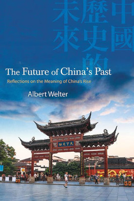 The Future Of China's Past: Reflections On The Meaning Of China's Rise (Suny Series In Chinese Philosophy And Culture)