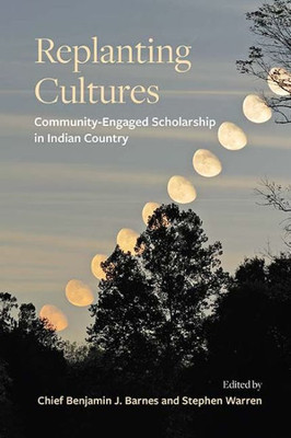 Replanting Cultures: Community-Engaged Scholarship In Indian Country (Suny Tribal Worlds: Critical Studies In American Indian Nation Building)