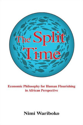 The Split Time: Economic Philosophy For Human Flourishing In African Perspective (Suny Series In Theology And Continental Thought)