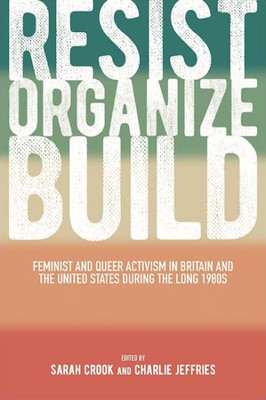 Resist, Organize, Build: Feminist And Queer Activism In Britain And The United States During The Long 1980S (Suny In Queer Politics And Cultures)