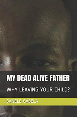 MY DEAD ALIVE FATHER: WHY LEAVING YOUR CHILD?