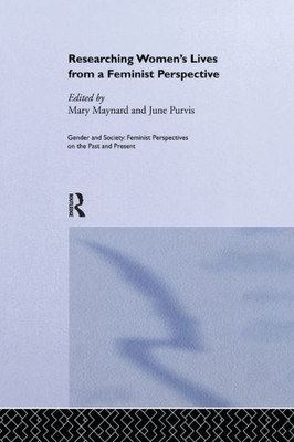 Researching Women's Lives From A Feminist Perspective (Feminist Perspectives On The Past & Present)