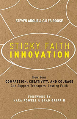 Sticky Faith Innovation: How Your Compassion, Creativity, and Courage Can Support Teenagers' Lasting Faith