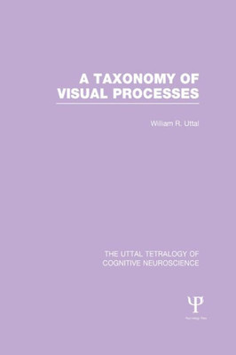 A Taxonomy Of Visual Processes (The Uttal Tetralogy Of Cognitive Neuroscience)