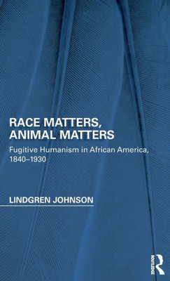 Race Matters, Animal Matters: Fugitive Humanism In African America, 1840-1930 (Perspectives On The Non-Human In Literature And Culture)