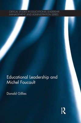 Educational Leadership And Michel Foucault (Critical Studies In Educational Leadership, Management And Administration)