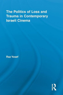 The Politics Of Loss And Trauma In Contemporary Israeli Cinema (Routledge Advances In Film Studies)