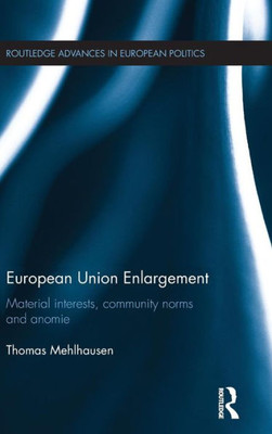 European Union Enlargement: Material Interests, Community Norms And Anomie (Routledge Advances In European Politics)