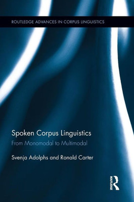 Spoken Corpus Linguistics: From Monomodal To Multimodal (Routledge Advances In Corpus Linguistics)