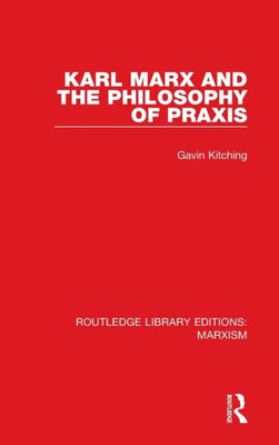 Karl Marx And The Philosophy Of Praxis (Rle Marxism) (Routledge Library Editions: Marxism)