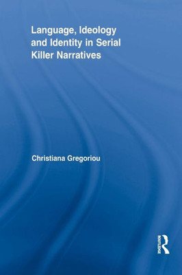 Language, Ideology And Identity In Serial Killer Narratives (Routledge Studies In Rhetoric And Stylistics)