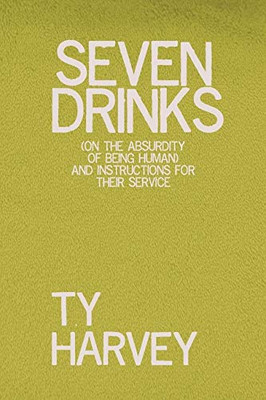 Seven Drinks: (on the Absurdity of Being Human) and Instructions for Their Service