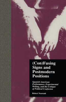 (Con)Fusing Signs And Postmodern Positions: Spanish American Performance, Experimental Writing, And The Critique Of Political Confusion (Latin American Studies)