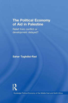 The Political Economy Of Aid In Palestine: Relief From Conflict Or Development Delayed? (Routledge Political Economy Of The Middle East And North Africa)