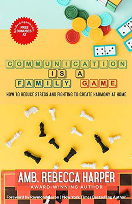 COMMUNICATION IS A FAMILY GAME: How To Reduce Stress and Fighting To Create Harmony at Home