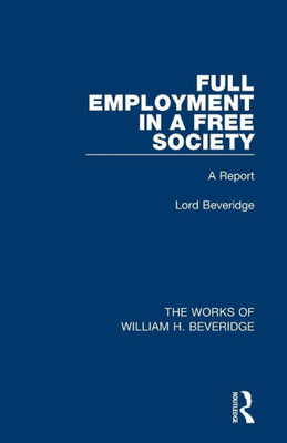 Full Employment In A Free Society (Works Of William H. Beveridge): A Report (The Works Of William H. Beveridge)