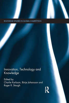 Innovation, Technology And Knowledge (Routledge Studies In Global Competition)