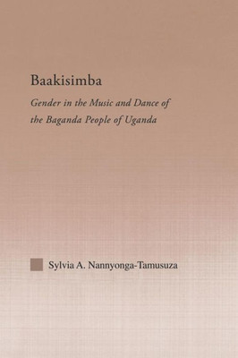 Baakisimba: Gender In The Music And Dance Of The Baganda People Of Uganda (Current Research In Ethnomusicology: Outstanding Dissertations)