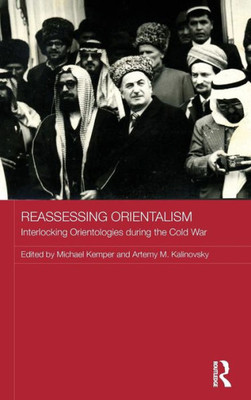 Reassessing Orientalism: Interlocking Orientologies During The Cold War (Routledge Studies In The History Of Russia And Eastern Europe)