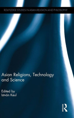 Asian Religions, Technology And Science (Routledge Studies In Asian Religion And Philosophy)