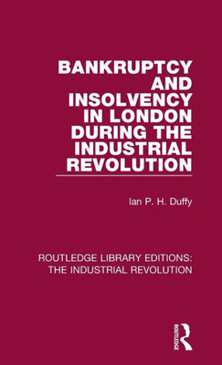 Bankruptcy And Insolvency In London During The Industrial Revolution (Routledge Library Editions: The Industrial Revolution)
