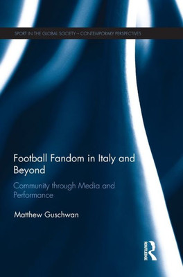 Football Fandom In Italy And Beyond: Community Through Media And Performance (Sport In The Global Society  Contemporary Perspectives)