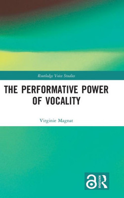 The Performative Power Of Vocality (Routledge Voice Studies)