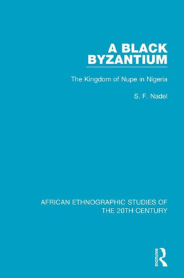 A Black Byzantium: The Kingdom Of Nupe In Nigeria (African Ethnographic Studies Of The 20Th Century)