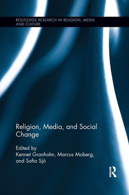 Religion, Media, And Social Change (Routledge Research In Religion, Media And Culture)