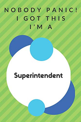Nobody Panic! I Got This I'm A Superintendent: Funny Green And White Superintendent Gift...Superintendent Appreciation Notebook