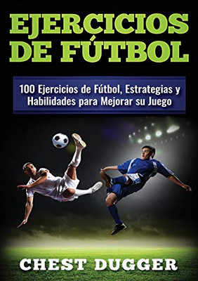 Ejercicios de fútbol: 100 Ejercicios de Fútbol, Estrategias y Habilidades para Mejorar su Juego (Spanish Edition)
