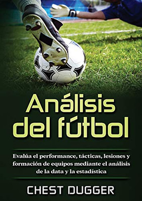 Análisis del fútbol: Evalúa el performance, tácticas, lesiones y formación de equipos mediante el análisis de la data y la estadística (Spanish Edition)