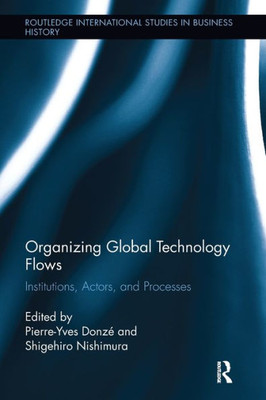 Organizing Global Technology Flows: Institutions, Actors, And Processes (Routledge International Studies In Business History)