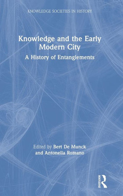 Knowledge And The Early Modern City: A History Of Entanglements (Knowledge Societies In History)