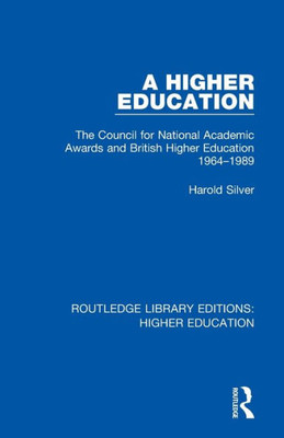A Higher Education: The Council For National Academic Awards And British Higher Education 1964-1989 (Routledge Library Editions: Higher Education)